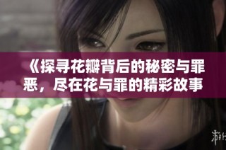 《探寻花瓣背后的秘密与罪恶，尽在花与罪的精彩故事》