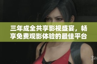 三年成全共享影视盛宴，畅享免费观影体验的最佳平台