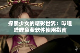 探索少女的精彩世界：哔哩哔哩免费软件使用指南
