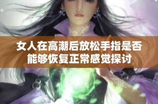 女人在高潮后放松手指是否能够恢复正常感觉探讨