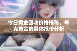 今日黄金回收价格揭秘，每克黄金的具体报价分析