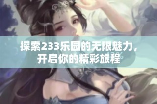 探索233乐园的无限魅力，开启你的精彩旅程