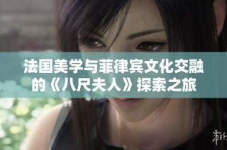 法国美学与菲律宾文化交融的《八尺夫人》探索之旅