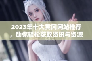2023年十大黄冈网站推荐，助你轻松获取资讯与资源