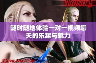 随时随地体验一对一视频聊天的乐趣与魅力