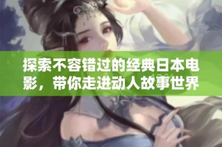 探索不容错过的经典日本电影，带你走进动人故事世界