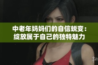 中老年妈妈们的自信蜕变：绽放属于自己的独特魅力