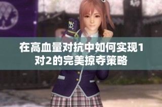 在高血量对抗中如何实现1对2的完美掠夺策略