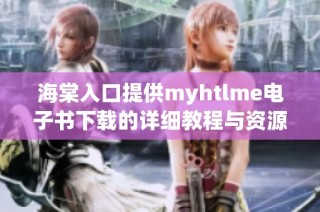 海棠入口提供myhtlme电子书下载的详细教程与资源分享