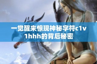 一觉醒来惊现神秘字符c1v1hhh的背后秘密