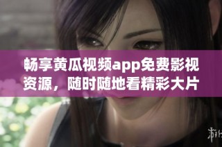 畅享黄瓜视频app免费影视资源，随时随地看精彩大片
