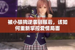被小狼狗逆袭驯服后，该如何重新掌控爱情局面