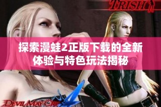探索漫蛙2正版下载的全新体验与特色玩法揭秘