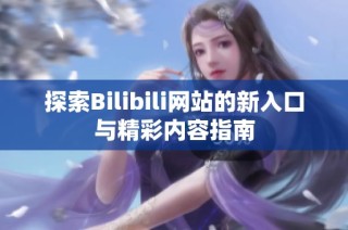 探索Bilibili网站的新入口与精彩内容指南