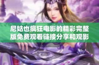 尼姑也疯狂电影的精彩完整版免费观看链接分享和观影指南