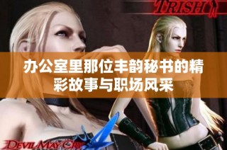 办公室里那位丰韵秘书的精彩故事与职场风采