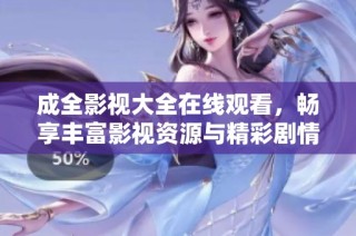 成全影视大全在线观看，畅享丰富影视资源与精彩剧情