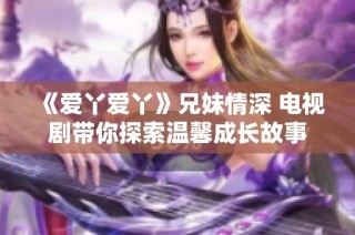 《爱丫爱丫》兄妹情深 电视剧带你探索温馨成长故事
