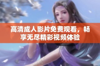 高清成人影片免费观看，畅享无尽精彩视频体验