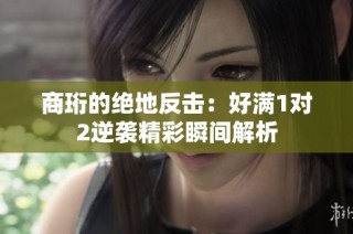 商珩的绝地反击：好满1对2逆袭精彩瞬间解析