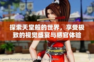 探索天堂般的世界，享受极致的视觉盛宴与感官体验