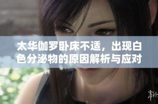 太华伽罗卧床不适，出现白色分泌物的原因解析与应对方法