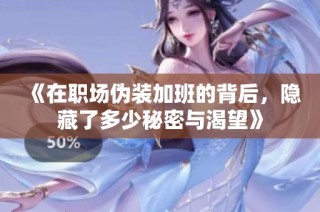 《在职场伪装加班的背后，隐藏了多少秘密与渴望》