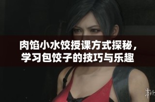 肉馅小水饺授课方式探秘，学习包饺子的技巧与乐趣