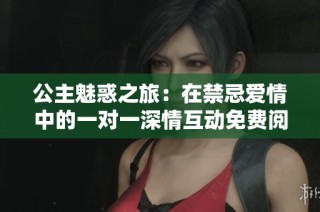 公主魅惑之旅：在禁忌爱情中的一对一深情互动免费阅读