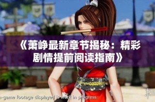 《萧峥最新章节揭秘：精彩剧情提前阅读指南》