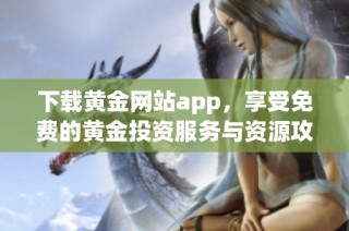 下载黄金网站app，享受免费的黄金投资服务与资源攻略