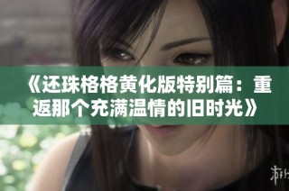 《还珠格格黄化版特别篇：重返那个充满温情的旧时光》
