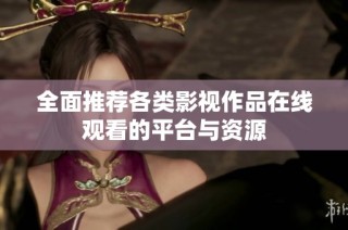 全面推荐各类影视作品在线观看的平台与资源
