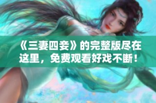 《三妻四妾》的完整版尽在这里，免费观看好戏不断！