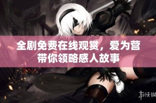 全剧免费在线观赏，爱为营带你领略感人故事