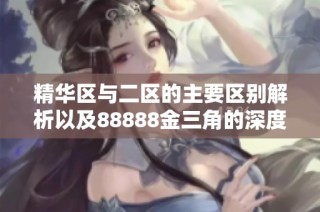 精华区与二区的主要区别解析以及88888金三角的深度解读