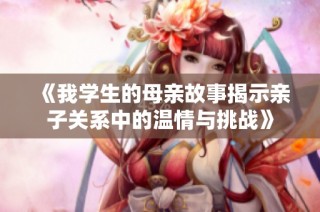 《我学生的母亲故事揭示亲子关系中的温情与挑战》