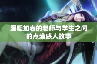 温暖如春的老师与学生之间的点滴感人故事