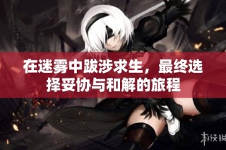 在迷雾中跋涉求生，最终选择妥协与和解的旅程