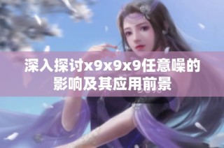 深入探讨x9x9x9任意噪的影响及其应用前景
