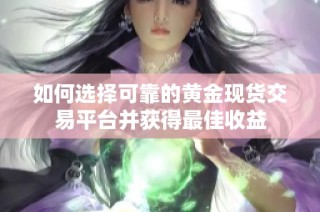 如何选择可靠的黄金现货交易平台并获得最佳收益