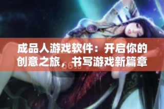 成品人游戏软件：开启你的创意之旅，书写游戏新篇章