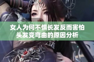 女人为何不惧长发反而害怕头发变弯曲的原因分析