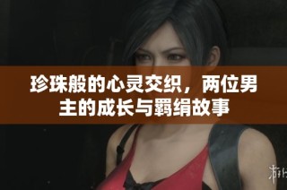 珍珠般的心灵交织，两位男主的成长与羁绢故事