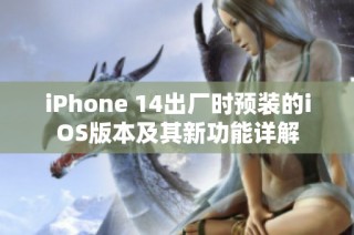 iPhone 14出厂时预装的iOS版本及其新功能详解