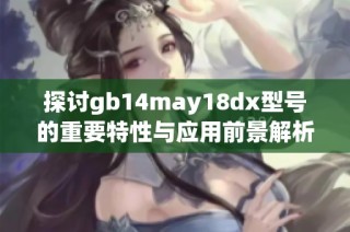 探讨gb14may18dx型号的重要特性与应用前景解析