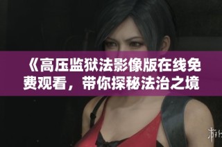 《高压监狱法影像版在线免费观看，带你探秘法治之境》