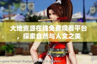 大地资源在线免费观看平台，探索自然与人文之美