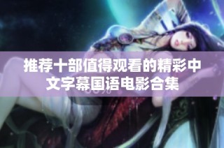 推荐十部值得观看的精彩中文字幕国语电影合集