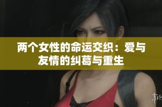 两个女性的命运交织：爱与友情的纠葛与重生